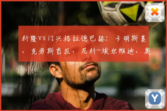 科隆vs门兴格拉德巴赫：卡明斯基、克劳斯首发，尼科-埃尔维迪、奥诺拉出战