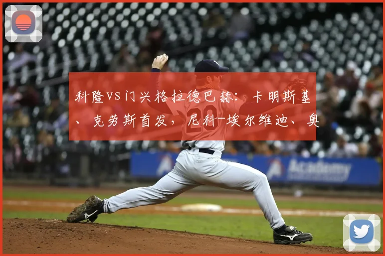 科隆vs门兴格拉德巴赫：卡明斯基、克劳斯首发，尼科-埃尔维迪、奥诺拉出战