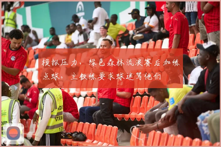 模拟压力，绿色森林流浪赛后加练点球，主教练要求球迷骂他们